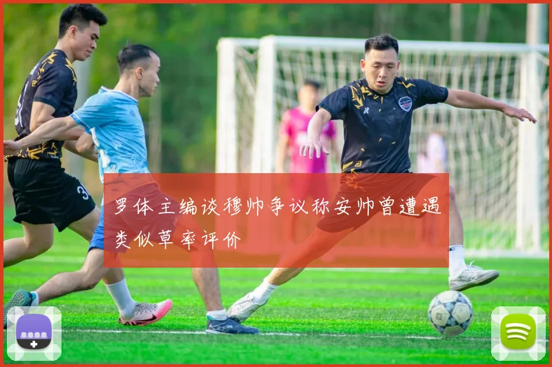 罗体主编谈穆帅争议称安帅曾遭遇类似草率评价