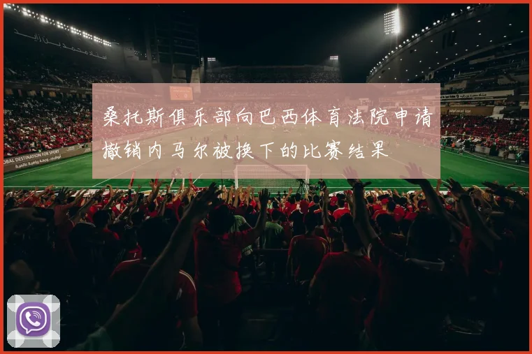 桑托斯俱乐部向巴西体育法院申请撤销内马尔被换下的比赛结果