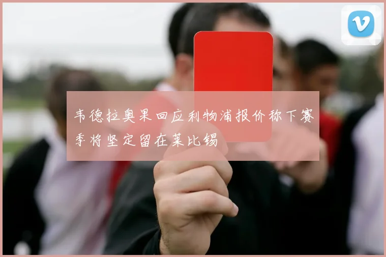 韦德拉奥果回应利物浦报价称下赛季将坚定留在莱比锡