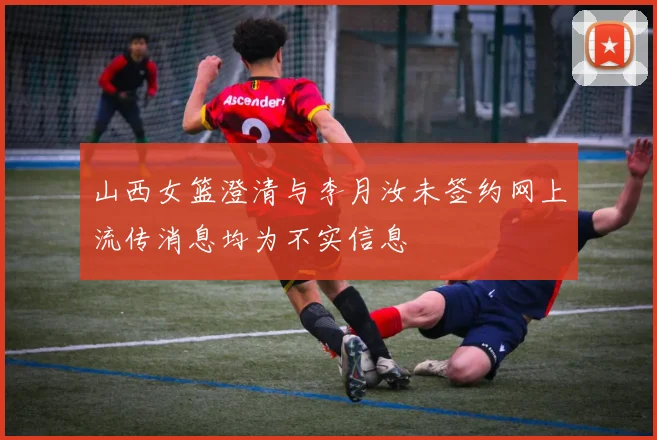 山西女篮澄清与李月汝未签约网上流传消息均为不实信息