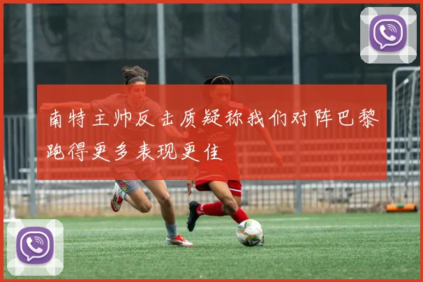 南特主帅反击质疑称我们对阵巴黎跑得更多表现更佳