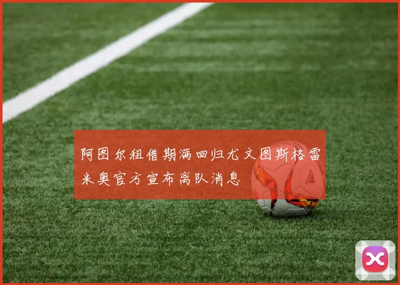 阿图尔租借期满回归尤文图斯格雷米奥官方宣布离队消息