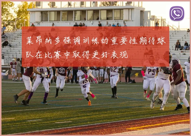 莱昂纳多强调训练的重要性期待球队在比赛中取得更好表现