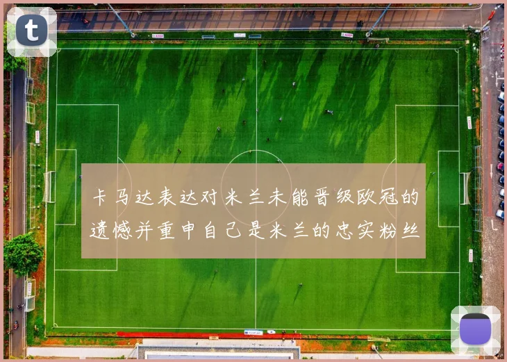 卡马达表达对米兰未能晋级欧冠的遗憾并重申自己是米兰的忠实粉丝
