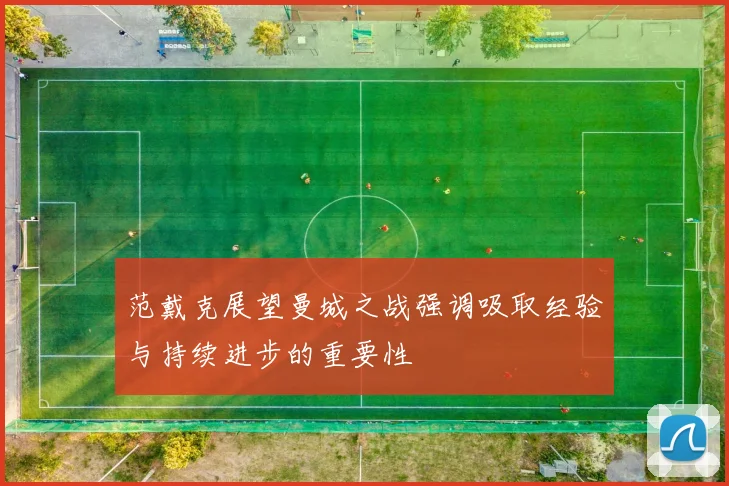 范戴克展望曼城之战强调吸取经验与持续进步的重要性