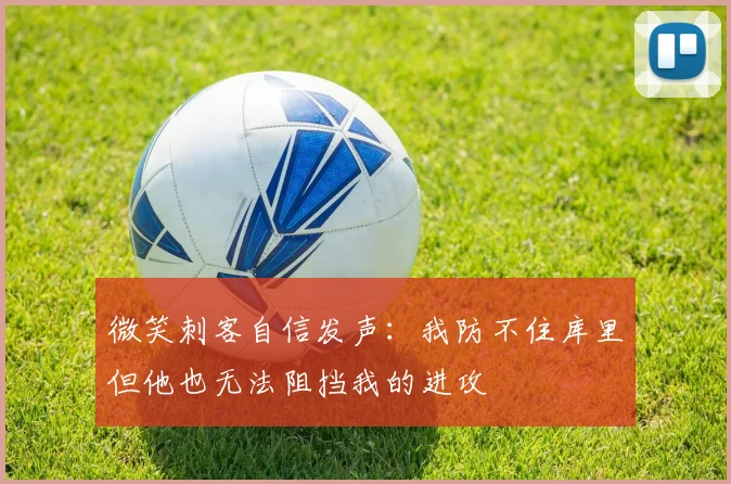 微笑刺客自信发声：我防不住库里但他也无法阻挡我的进攻